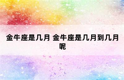 金牛座是几月 金牛座是几月到几月呢